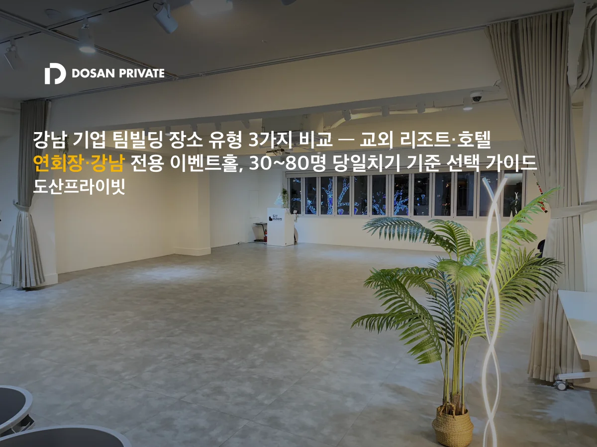 팀빌딩 장소 어디가 맞아요? 교외 리조트 vs 호텔 연회장 vs 강남 이벤트홀 실전 비교